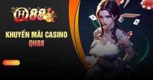 Khuyến mãi Casino QH88 - Chơi cực đã, thưởng liền tay