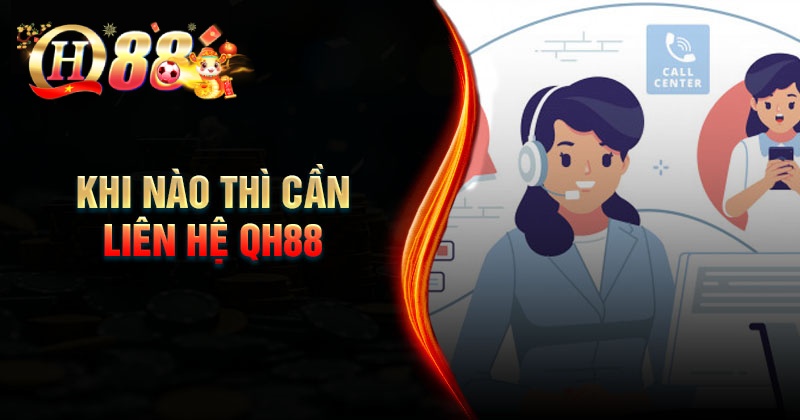 Liên Hệ QH88 - Kênh hỗ trợ giải đáp mọi thắc mắc 24/7 Khi nào thì chúng ta cần liên hệ hỗ trợ QH88