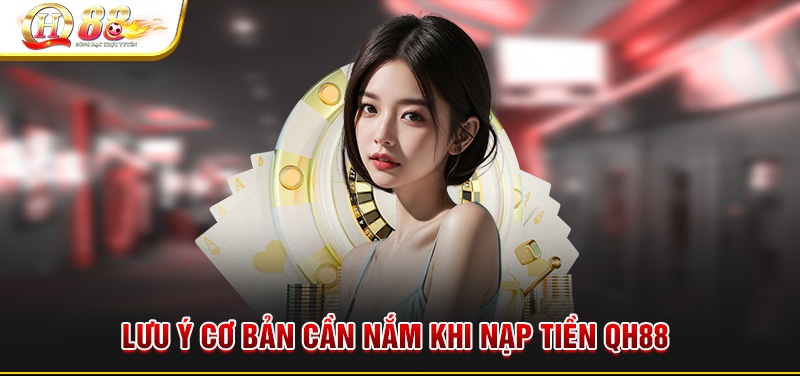 Hướng dẫn Nạp tiền QH88 dễ dàng nhanh chóng và an toàn Lưu ý cần nắm khi nạp tiền QH88