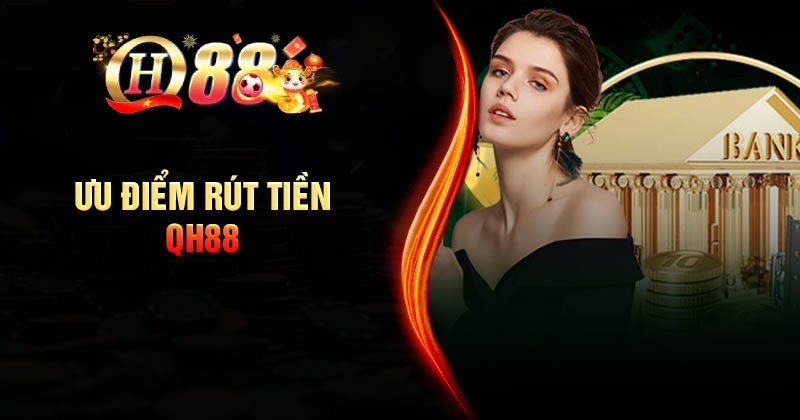 Hướng Dẫn Rút Tiền QH88 Đơn Giản An Toàn Ưu điểm dịch vụ rút tiền QH88 cho hội viên