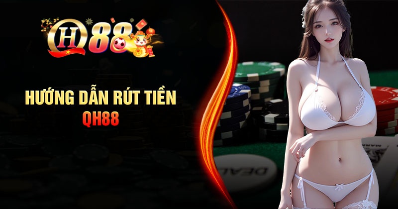 Hướng Dẫn Rút Tiền QH88 Đơn Giản An Toàn Hướng Dẫn Rút Tiền QH88